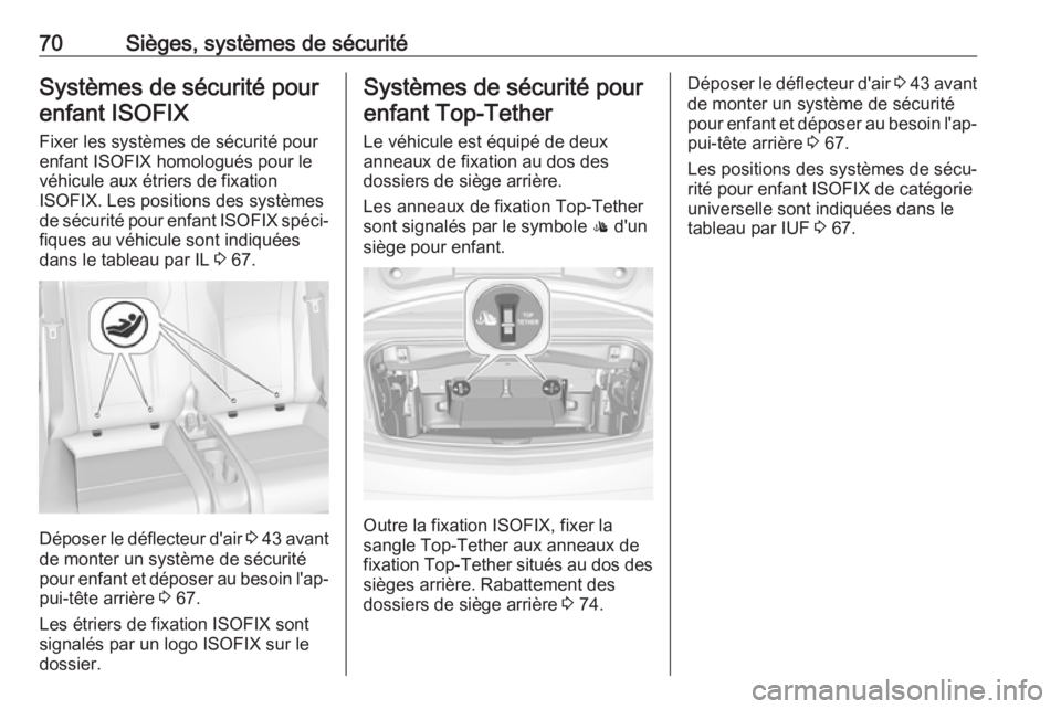 OPEL CASCADA 2017 Manuel dutilisation (in French) 70Sièges, systèmes de sécuritéSystèmes de sécurité pourenfant ISOFIX
Fixer les systèmes de sécurité pour
enfant ISOFIX homologués pour le
véhicule aux étriers de fixation
ISOFIX. Les posi OPEL CASCADA 2017 Manuel dutilisation (in French) 70Sièges, systèmes de sécuritéSystèmes de sécurité pourenfant ISOFIX
Fixer les systèmes de sécurité pour
enfant ISOFIX homologués pour le
véhicule aux étriers de fixation
ISOFIX. Les posi