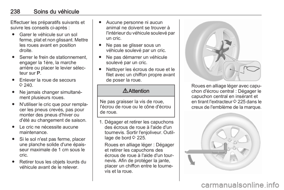 OPEL CASCADA 2017.5 Manuel dutilisation (in French) 238Soins du véhiculeEffectuer les préparatifs suivants et
suivre les conseils ci-après :
● Garer le véhicule sur un sol ferme, plat et non glissant. Mettre
les roues avant en position
droite.
OPEL CASCADA 2017.5 Manuel dutilisation (in French) 238Soins du véhiculeEffectuer les préparatifs suivants et
suivre les conseils ci-après :
● Garer le véhicule sur un sol ferme, plat et non glissant. Mettre
les roues avant en position
droite.