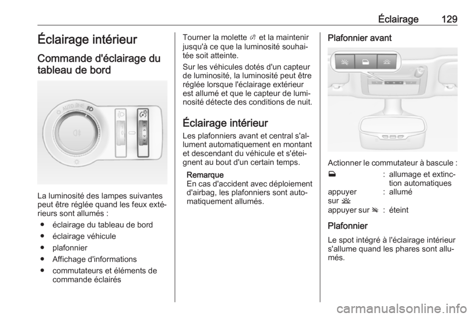 OPEL CASCADA 2018 Manuel dutilisation (in French) Éclairage129Éclairage intérieur
Commande d'éclairage du tableau de bord
La luminosité des lampes suivantes
peut être réglée quand les feux exté‐
rieurs sont allumés :
● éclairage du OPEL CASCADA 2018 Manuel dutilisation (in French) Éclairage129Éclairage intérieur
Commande d'éclairage du tableau de bord
La luminosité des lampes suivantes
peut être réglée quand les feux exté‐
rieurs sont allumés :
● éclairage du