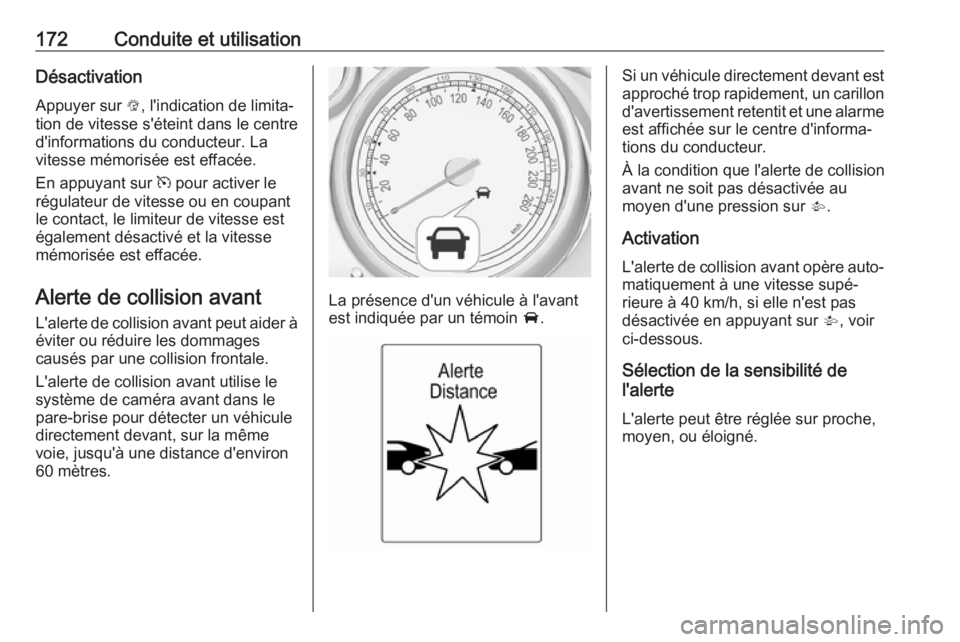 OPEL CASCADA 2018  Manuel dutilisation (in French) 172Conduite et utilisationDésactivation
Appuyer sur  L, l'indication de limita‐
tion de vitesse s'éteint dans le centre d'informations du conducteur. La
vitesse mémorisée est effacé