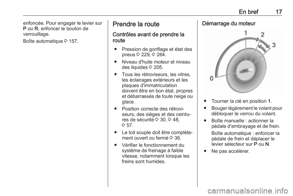 OPEL CASCADA 2018 Manuel dutilisation (in French) En bref17enfoncée. Pour engager le levier sur
P ou R, enfoncer le bouton de
verrouillage.
Boîte automatique 3 157.Prendre la route
Contrôles avant de prendre la route
● Pression de gonflage et OPEL CASCADA 2018 Manuel dutilisation (in French) En bref17enfoncée. Pour engager le levier sur
P ou R, enfoncer le bouton de
verrouillage.
Boîte automatique 3 157.Prendre la route
Contrôles avant de prendre la route
● Pression de gonflage et