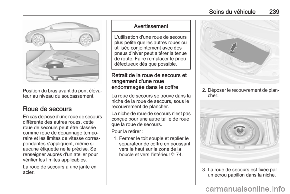 OPEL CASCADA 2018  Manuel dutilisation (in French) Soins du véhicule239
Position du bras avant du pont éléva‐teur au niveau du soubassement.
Roue de secours En cas de pose d'une roue de secoursdifférente des autres roues, cette
roue de secou