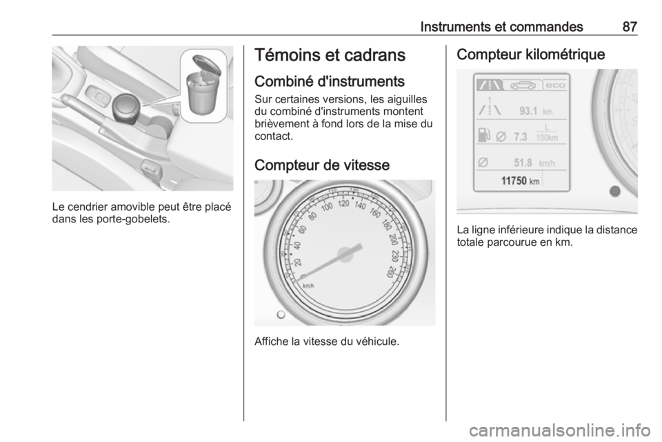 OPEL CASCADA 2018 Manuel dutilisation (in French) Instruments et commandes87
Le cendrier amovible peut être placé
dans les porte-gobelets.
Témoins et cadrans
Combiné d'instruments
Sur certaines versions, les aiguilles
du combiné d'instru OPEL CASCADA 2018 Manuel dutilisation (in French) Instruments et commandes87
Le cendrier amovible peut être placé
dans les porte-gobelets.
Témoins et cadrans
Combiné d'instruments
Sur certaines versions, les aiguilles
du combiné d'instru