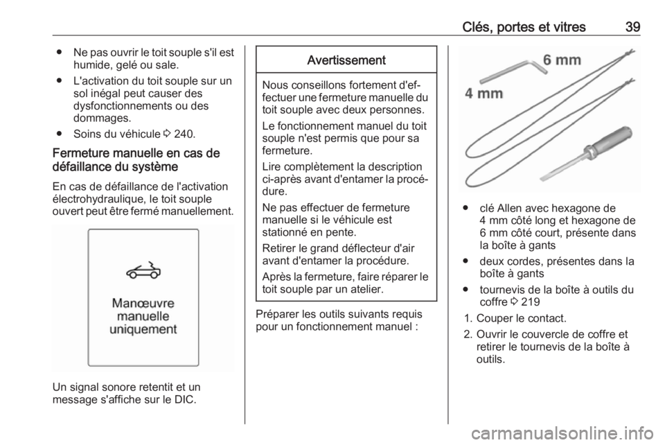 OPEL CASCADA 2019 Manuel dutilisation (in French) Clés, portes et vitres39●Ne pas ouvrir le toit souple s'il est
humide, gelé ou sale.
● L'activation du toit souple sur un sol inégal peut causer des
dysfonctionnements ou des
dommages.
OPEL CASCADA 2019 Manuel dutilisation (in French) Clés, portes et vitres39●Ne pas ouvrir le toit souple s'il est
humide, gelé ou sale.
● L'activation du toit souple sur un sol inégal peut causer des
dysfonctionnements ou des
dommages.