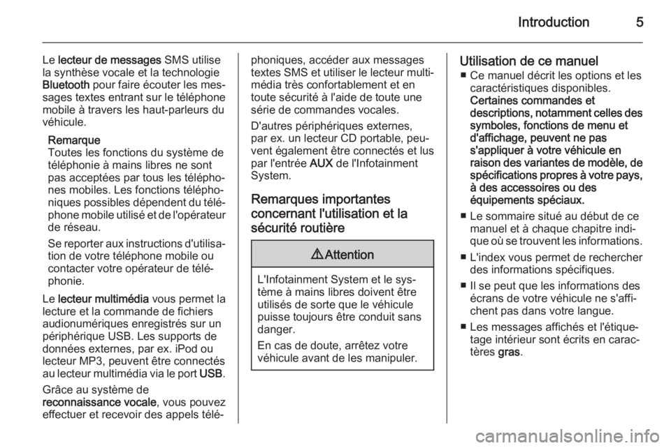 OPEL COMBO 2014  Manuel multimédia (in French) Introduction5
Le lecteur de messages  SMS utilise
la synthèse vocale et la technologie Bluetooth  pour faire écouter les mes‐
sages textes entrant sur le téléphone mobile à travers les haut-par
