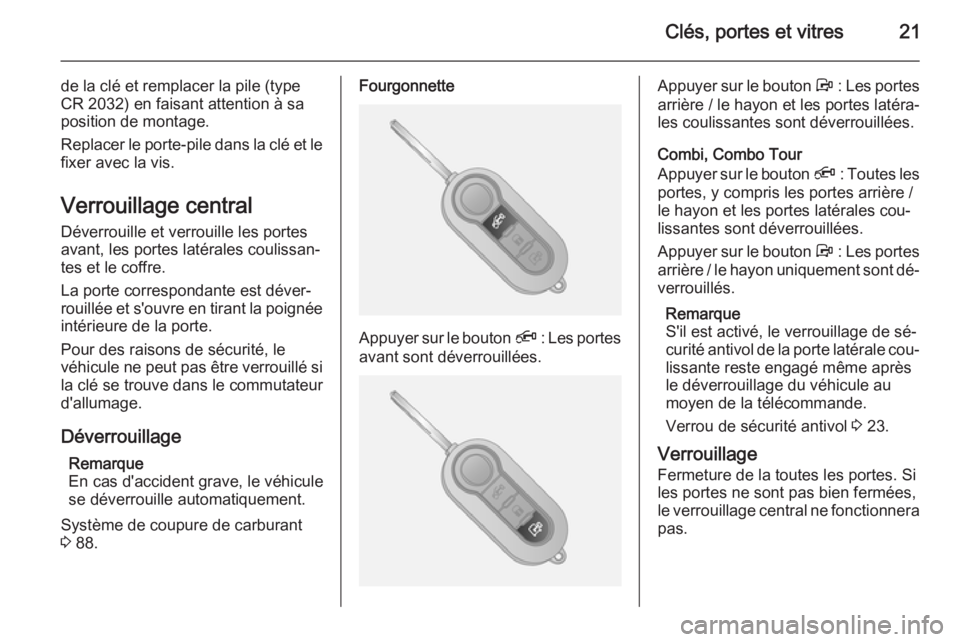 OPEL COMBO 2014  Manuel dutilisation (in French) Clés, portes et vitres21
de la clé et remplacer la pile (type
CR 2032) en faisant attention à sa position de montage.
Replacer le porte-pile dans la clé et le fixer avec la vis.
Verrouillage centr