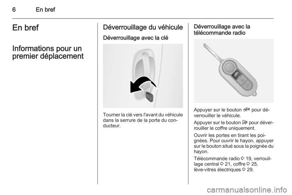 OPEL COMBO 2015  Manuel dutilisation (in French) 6En brefEn bref
Informations pour un
premier déplacementDéverrouillage du véhicule
Déverrouillage avec la clé
Tourner la clé vers l'avant du véhiculedans la serrure de la porte du con‐
du