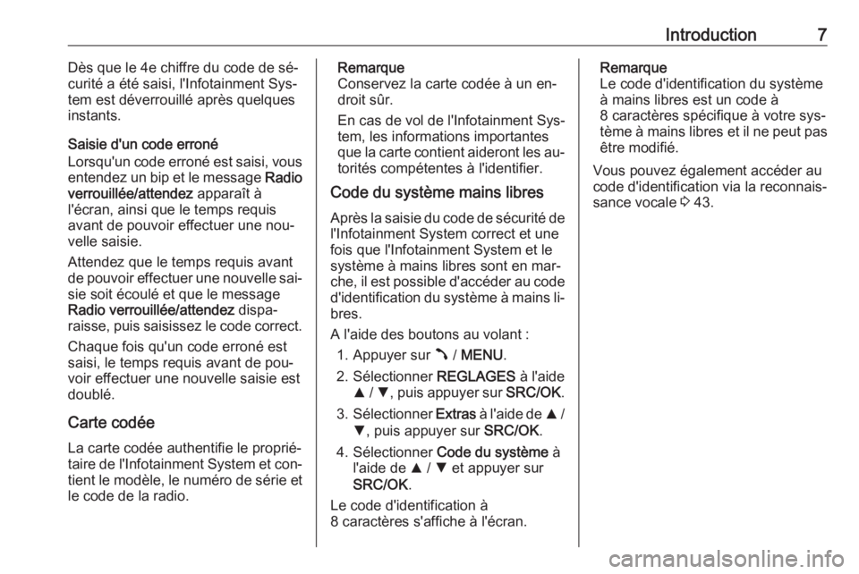 OPEL COMBO 2016  Manuel multimédia (in French) Introduction7Dès que le 4e chiffre du code de sé‐
curité a été saisi, l'Infotainment Sys‐
tem est déverrouillé après quelques
instants.
Saisie d'un code erroné
Lorsqu'un code 