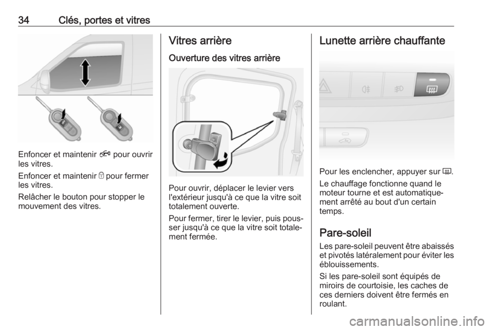 OPEL COMBO 2017 Manuel dutilisation (in French) 34Clés, portes et vitres
Enfoncer et maintenir Ä pour ouvrir
les vitres.
Enfoncer et maintenir e pour fermer
les vitres.
Relâcher le bouton pour stopper le
mouvement des vitres.
Vitres arrière
Ou OPEL COMBO 2017 Manuel dutilisation (in French) 34Clés, portes et vitres
Enfoncer et maintenir Ä pour ouvrir
les vitres.
Enfoncer et maintenir e pour fermer
les vitres.
Relâcher le bouton pour stopper le
mouvement des vitres.
Vitres arrière
Ou