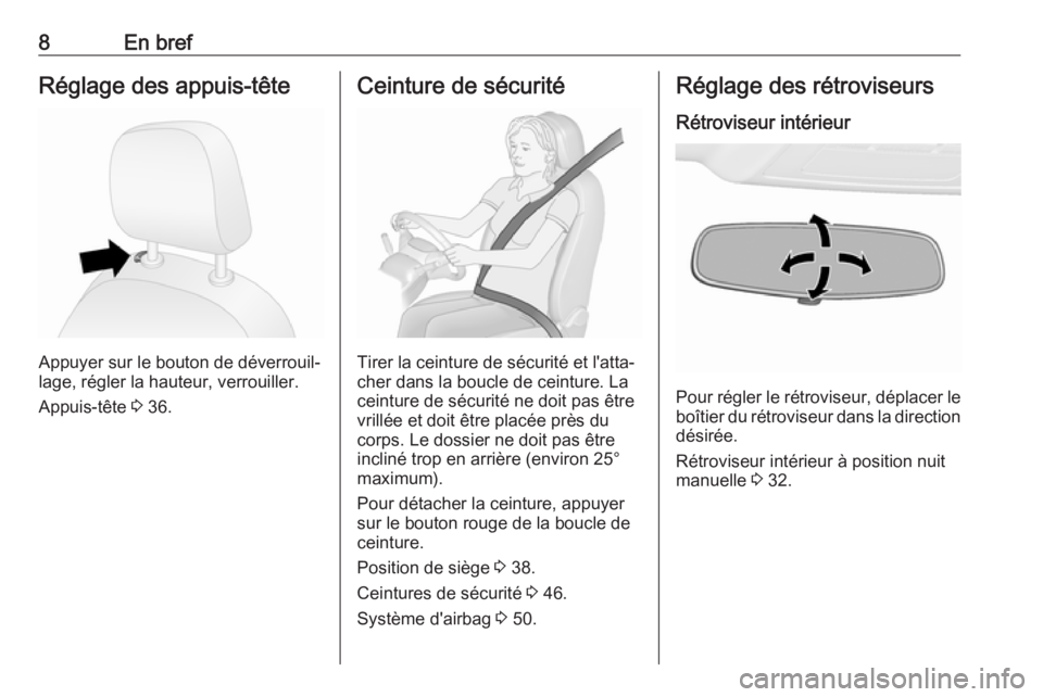 OPEL COMBO 2017  Manuel dutilisation (in French) 8En brefRéglage des appuis-tête
Appuyer sur le bouton de déverrouil‐
lage, régler la hauteur, verrouiller.
Appuis-tête  3 36.
Ceinture de sécurité
Tirer la ceinture de sécurité et l'att