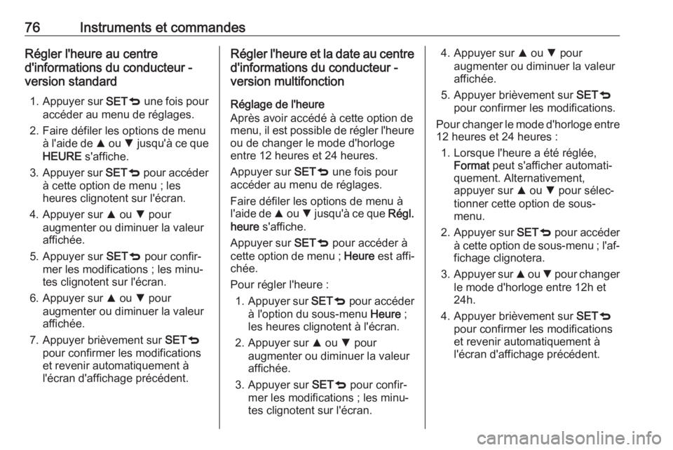 OPEL COMBO D 2018  Manuel dutilisation (in French) 76Instruments et commandesRégler l'heure au centre
d'informations du conducteur -
version standard
1. Appuyer sur  SETq une fois pour
accéder au menu de réglages.
2. Faire défiler les opti