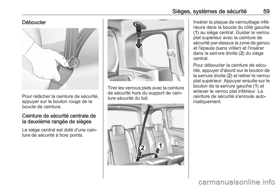 OPEL COMBO E 2020 Manuel dutilisation (in French) Sièges, systèmes de sécurité59Déboucler
Pour relâcher la ceinture de sécurité,
appuyer sur le bouton rouge de la
boucle de ceinture.
Ceinture de sécurité centrale de
la deuxième rangée de OPEL COMBO E 2020 Manuel dutilisation (in French) Sièges, systèmes de sécurité59Déboucler
Pour relâcher la ceinture de sécurité,
appuyer sur le bouton rouge de la
boucle de ceinture.
Ceinture de sécurité centrale de
la deuxième rangée de