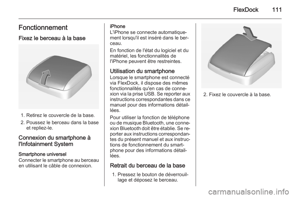 OPEL CORSA 2015  Manuel multimédia (in French) FlexDock111Fonctionnement
Fixez le berceau à la base
1. Retirez le couvercle de la base.
2. Poussez le berceau dans la base et repliez-le.
Connexion du smartphone à
l'Infotainment System
Smartph