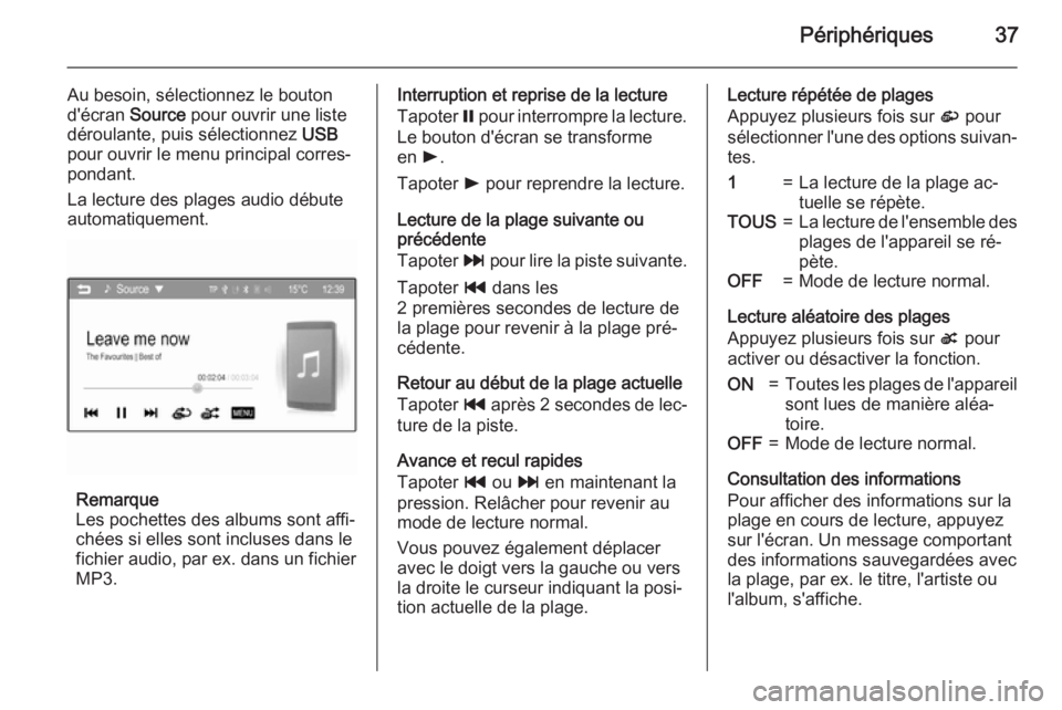 OPEL CORSA 2015  Manuel multimédia (in French) Périphériques37
Au besoin, sélectionnez le bouton
d'écran  Source pour ouvrir une liste
déroulante, puis sélectionnez  USB
pour ouvrir le menu principal corres‐
pondant.
La lecture des pla