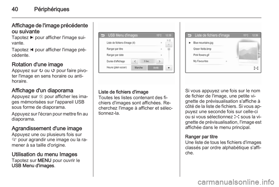 OPEL CORSA 2015  Manuel multimédia (in French) 40Périphériques
Affichage de l'image précédenteou suivante
Tapotez  c pour afficher l'image sui‐
vante.
Tapotez  d pour afficher l'image pré‐
cédente.
Rotation d'une image Ap