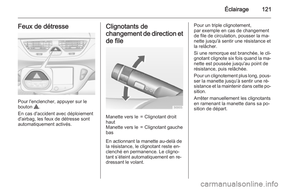 OPEL CORSA 2015  Manuel dutilisation (in French) Éclairage121Feux de détresse
Pour l'enclencher, appuyer sur le
bouton  ¨.
En cas d'accident avec déploiement
d'airbag, les feux de détresse sont
automatiquement activés.
Clignotants 