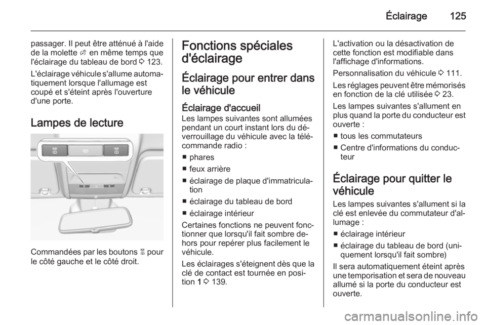 OPEL CORSA 2015  Manuel dutilisation (in French) Éclairage125
passager. Il peut être atténué à l'aide
de la molette  A en même temps que
l'éclairage du tableau de bord  3 123.
L'éclairage véhicule s'allume automa‐ tiquemen