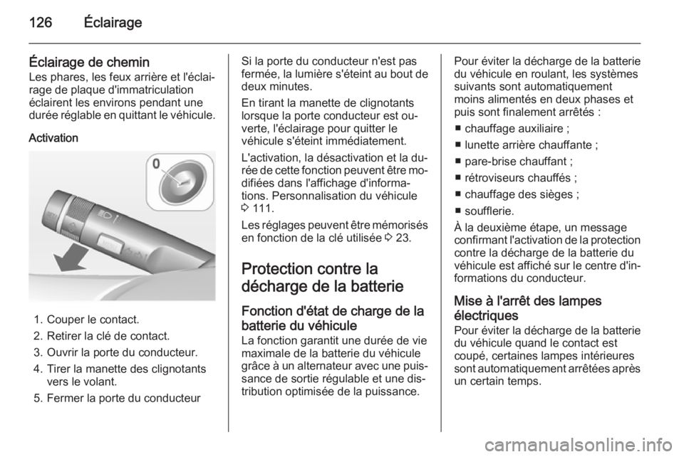 OPEL CORSA 2015  Manuel dutilisation (in French) 126Éclairage
Éclairage de chemin
Les phares, les feux arrière et l'éclai‐
rage de plaque d'immatriculation
éclairent les environs pendant une
durée réglable en quittant le véhicule.
