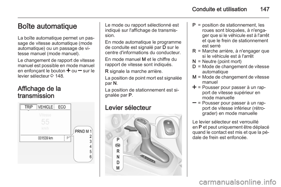 OPEL CORSA 2015 Manuel dutilisation (in French) Conduite et utilisation147Boîte automatique
La boîte automatique permet un pas‐
sage de vitesse automatique (mode
automatique) ou un passage de vi‐
tesse manuel (mode manuel).
Le changement de r OPEL CORSA 2015 Manuel dutilisation (in French) Conduite et utilisation147Boîte automatique
La boîte automatique permet un pas‐
sage de vitesse automatique (mode
automatique) ou un passage de vi‐
tesse manuel (mode manuel).
Le changement de r