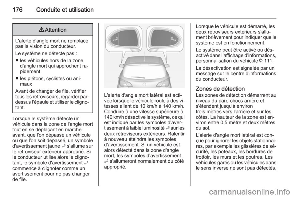 OPEL CORSA 2015 Manuel dutilisation (in French) 176Conduite et utilisation9Attention
L'alerte d'angle mort ne remplace
pas la vision du conducteur.
Le système ne détecte pas : ■ les véhicules hors de la zone d'angle mort qui approc OPEL CORSA 2015 Manuel dutilisation (in French) 176Conduite et utilisation9Attention
L'alerte d'angle mort ne remplace
pas la vision du conducteur.
Le système ne détecte pas : ■ les véhicules hors de la zone d'angle mort qui approc