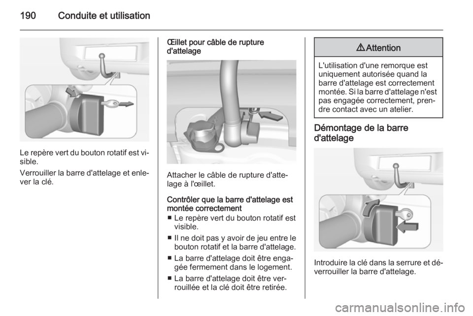 OPEL CORSA 2015  Manuel dutilisation (in French) 190Conduite et utilisation
Le repère vert du bouton rotatif est vi‐sible.
Verrouiller la barre d'attelage et enle‐
ver la clé.
Œillet pour câble de rupture
d'attelage
Attacher le câbl