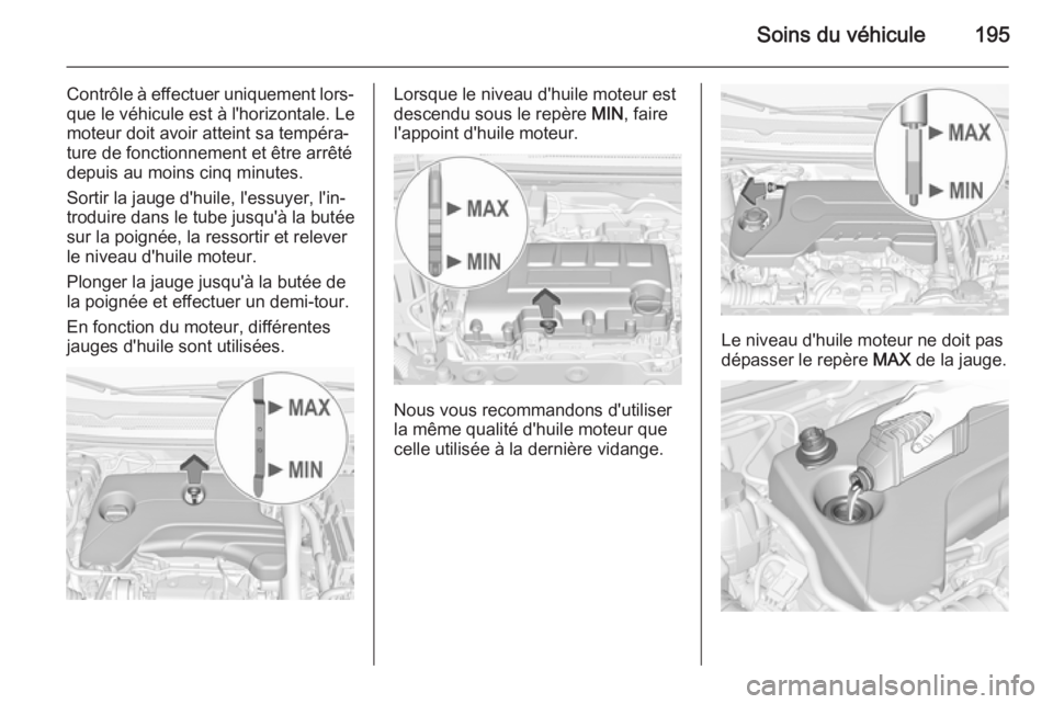 OPEL CORSA 2015  Manuel dutilisation (in French) Soins du véhicule195
Contrôle à effectuer uniquement lors‐que le véhicule est à l'horizontale. Le
moteur doit avoir atteint sa tempéra‐
ture de fonctionnement et être arrêté
depuis au