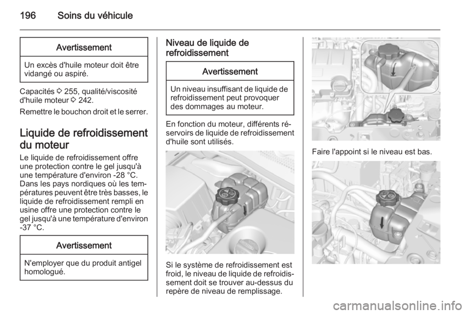 OPEL CORSA 2015  Manuel dutilisation (in French) 196Soins du véhiculeAvertissement
Un excès d'huile moteur doit être
vidangé ou aspiré.
Capacités  3 255, qualité/viscosité
d'huile moteur  3 242.
Remettre le bouchon droit et le serrer