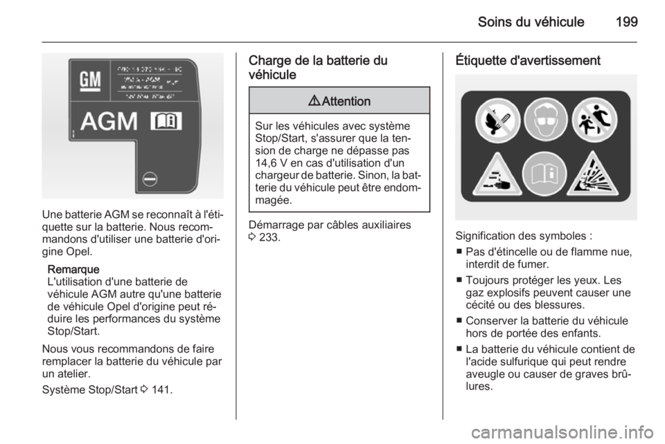 OPEL CORSA 2015  Manuel dutilisation (in French) Soins du véhicule199
Une batterie AGM se reconnaît à l'éti‐quette sur la batterie. Nous recom‐
mandons d'utiliser une batterie d'ori‐
gine Opel.
Remarque
L'utilisation d'