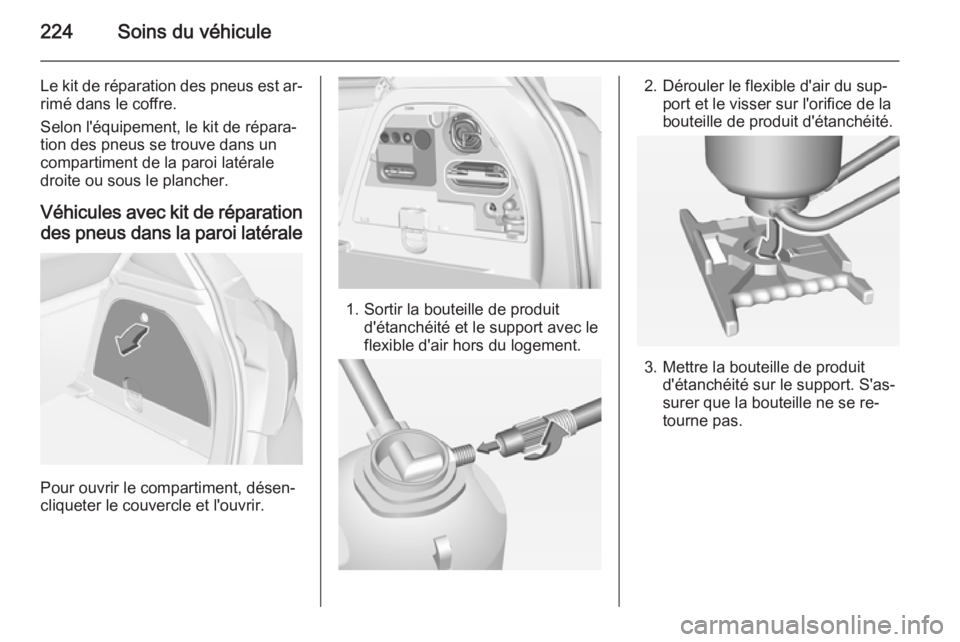 OPEL CORSA 2015 Manuel dutilisation (in French) 224Soins du véhicule
Le kit de réparation des pneus est ar‐rimé dans le coffre.
Selon l'équipement, le kit de répara‐
tion des pneus se trouve dans un
compartiment de la paroi latérale
d OPEL CORSA 2015 Manuel dutilisation (in French) 224Soins du véhicule
Le kit de réparation des pneus est ar‐rimé dans le coffre.
Selon l'équipement, le kit de répara‐
tion des pneus se trouve dans un
compartiment de la paroi latérale
d