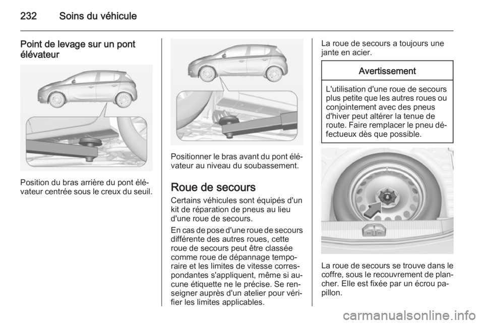 OPEL CORSA 2015  Manuel dutilisation (in French) 232Soins du véhicule
Point de levage sur un pontélévateur
Position du bras arrière du pont élé‐
vateur centrée sous le creux du seuil.
Positionner le bras avant du pont élé‐
vateur au niv