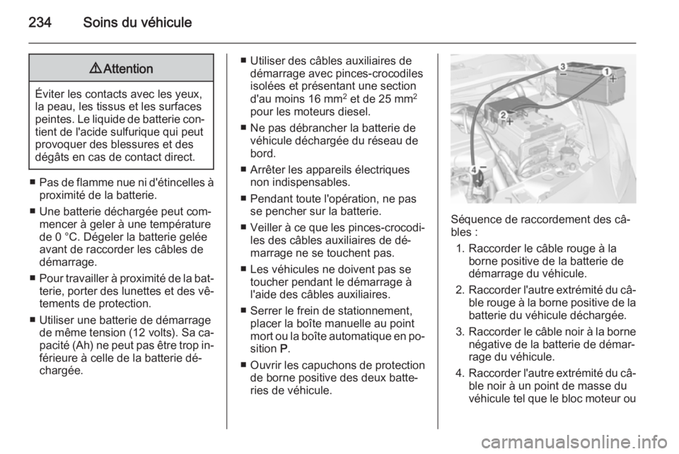 OPEL CORSA 2015  Manuel dutilisation (in French) 234Soins du véhicule9Attention
Éviter les contacts avec les yeux,
la peau, les tissus et les surfaces peintes. Le liquide de batterie con‐
tient de l'acide sulfurique qui peut
provoquer des bl