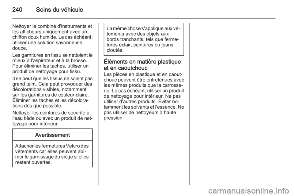 OPEL CORSA 2015 Manuel dutilisation (in French) 240Soins du véhicule
Nettoyer le combiné d'instruments et
les afficheurs uniquement avec un
chiffon doux humide. Le cas échéant, utiliser une solution savonneuse
douce.
Les garnitures en tissu OPEL CORSA 2015 Manuel dutilisation (in French) 240Soins du véhicule
Nettoyer le combiné d'instruments et
les afficheurs uniquement avec un
chiffon doux humide. Le cas échéant, utiliser une solution savonneuse
douce.
Les garnitures en tissu