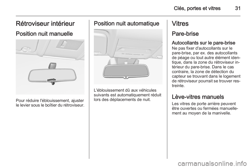OPEL CORSA 2015  Manuel dutilisation (in French) Clés, portes et vitres31Rétroviseur intérieur
Position nuit manuelle
Pour réduire l'éblouissement, ajuster
le levier sous le boîtier du rétroviseur.
Position nuit automatique
L'éblouis