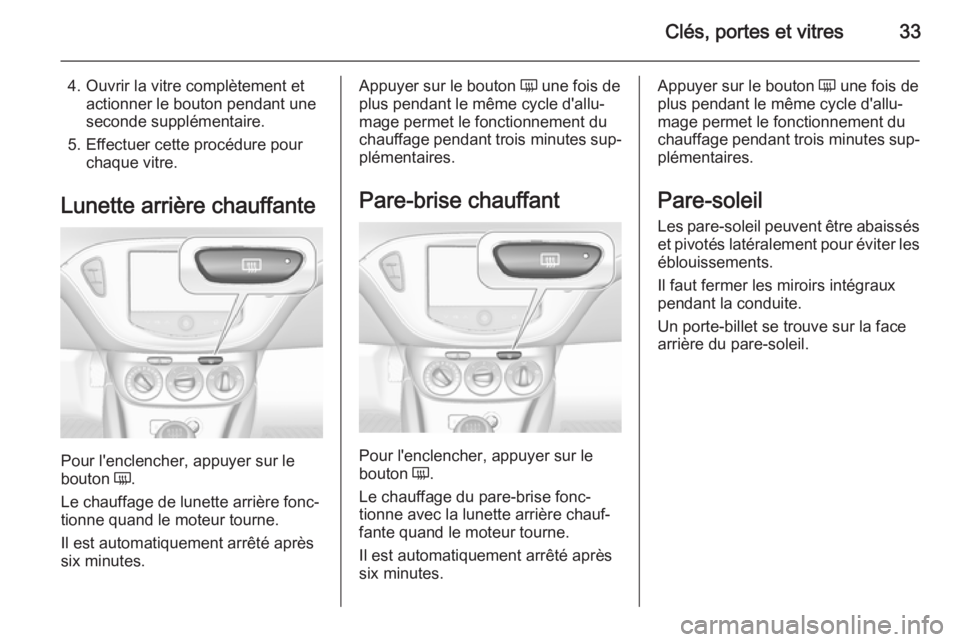 OPEL CORSA 2015  Manuel dutilisation (in French) Clés, portes et vitres33
4. Ouvrir la vitre complètement etactionner le bouton pendant uneseconde supplémentaire.
5. Effectuer cette procédure pour chaque vitre.
Lunette arrière chauffante
Pour l