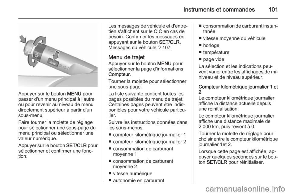 OPEL CORSA 2015.5  Manuel dutilisation (in French) Instruments et commandes101
Appuyer sur le bouton MENU pour
passer d'un menu principal à l'autre
ou pour revenir au niveau de menu
directement supérieur à partir d'un
sous-menu.
Faire t