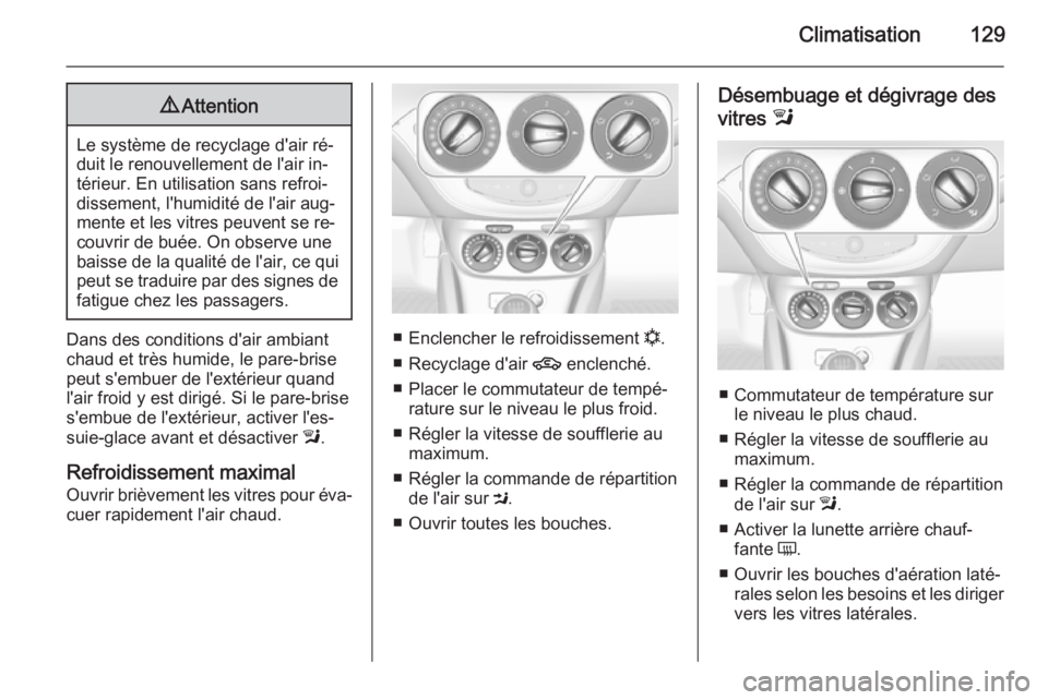 OPEL CORSA 2015.5  Manuel dutilisation (in French) Climatisation1299Attention
Le système de recyclage d'air ré‐
duit le renouvellement de l'air in‐
térieur. En utilisation sans refroi‐
dissement, l'humidité de l'air aug‐
me
