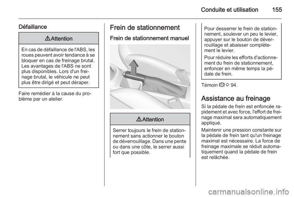 OPEL CORSA 2015.5  Manuel dutilisation (in French) Conduite et utilisation155
Défaillance9Attention
En cas de défaillance de l'ABS, les
roues peuvent avoir tendance à se
bloquer en cas de freinage brutal.
Les avantages de l'ABS ne sont
plus