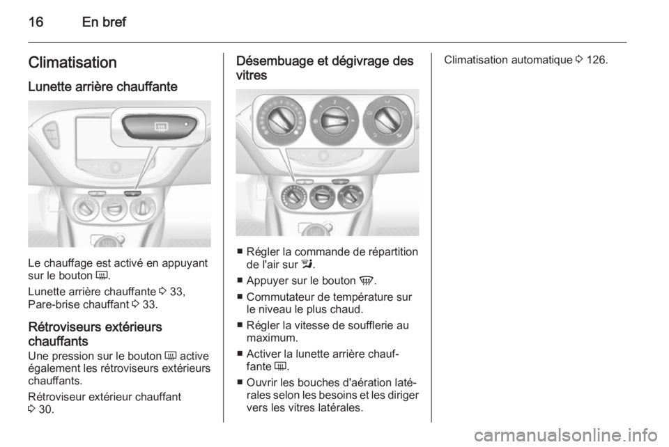 OPEL CORSA 2015.5  Manuel dutilisation (in French) 16En brefClimatisationLunette arrière chauffante
Le chauffage est activé en appuyant
sur le bouton  Ü.
Lunette arrière chauffante  3 33,
Pare-brise chauffant  3 33.
Rétroviseurs extérieurs
chauf