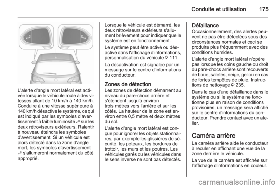 OPEL CORSA 2015.5 Manuel dutilisation (in French) Conduite et utilisation175
L'alerte d'angle mort latéral est acti‐
vée lorsque le véhicule roule à des vi‐ tesses allant de 10 km/h à 140 km/h.
Conduire à une vitesse supérieure à
OPEL CORSA 2015.5 Manuel dutilisation (in French) Conduite et utilisation175
L'alerte d'angle mort latéral est acti‐
vée lorsque le véhicule roule à des vi‐ tesses allant de 10 km/h à 140 km/h.
Conduire à une vitesse supérieure à