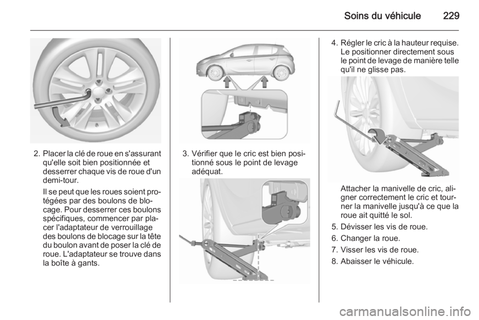 OPEL CORSA 2015.5  Manuel dutilisation (in French) Soins du véhicule229
2.Placer la clé de roue en s'assurant
qu'elle soit bien positionnée et
desserrer chaque vis de roue d'un demi-tour.
Il se peut que les roues soient pro‐
tégées 