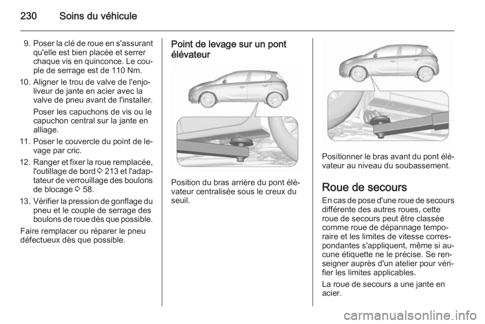 OPEL CORSA 2015.5  Manuel dutilisation (in French) 230Soins du véhicule
9.Poser la clé de roue en s'assurant
qu'elle est bien placée et serrer
chaque vis en quinconce. Le cou‐
ple de serrage est de 110 Nm.
10. Aligner le trou de valve de 