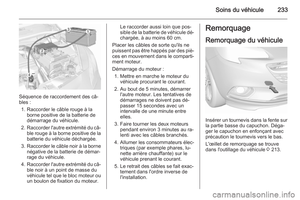 OPEL CORSA 2015.5  Manuel dutilisation (in French) Soins du véhicule233
Séquence de raccordement des câ‐
bles :
1. Raccorder le câble rouge à la borne positive de la batterie de
démarrage du véhicule.
2. Raccorder l'autre extrémité du c