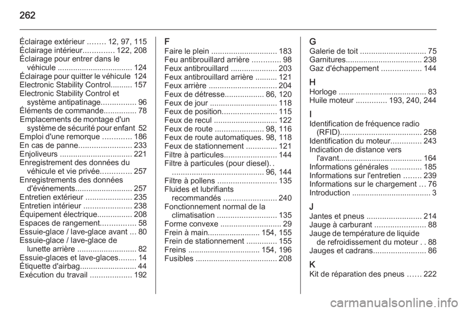 OPEL CORSA 2015.5  Manuel dutilisation (in French) 262
Éclairage extérieur ........12, 97, 115
Éclairage intérieur ..............122, 208
Éclairage pour entrer dans le véhicule  .................................. 124
Éclairage pour quitter le v
