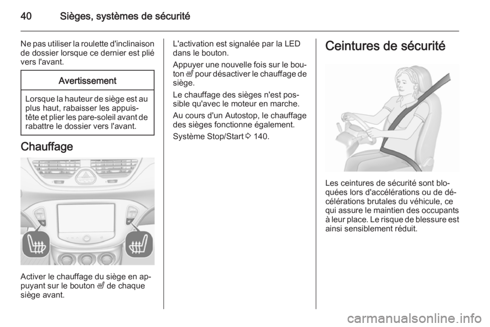 OPEL CORSA 2015.5  Manuel dutilisation (in French) 40Sièges, systèmes de sécurité
Ne pas utiliser la roulette d'inclinaisonde dossier lorsque ce dernier est plié
vers l'avant.Avertissement
Lorsque la hauteur de siège est au plus haut, ra