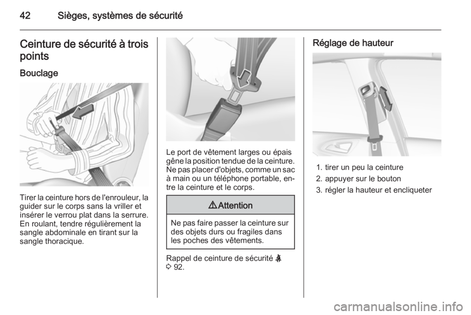 OPEL CORSA 2015.5  Manuel dutilisation (in French) 42Sièges, systèmes de sécuritéCeinture de sécurité à trois
points
Bouclage
Tirer la ceinture hors de l'enrouleur, la
guider sur le corps sans la vriller et
insérer le verrou plat dans la s