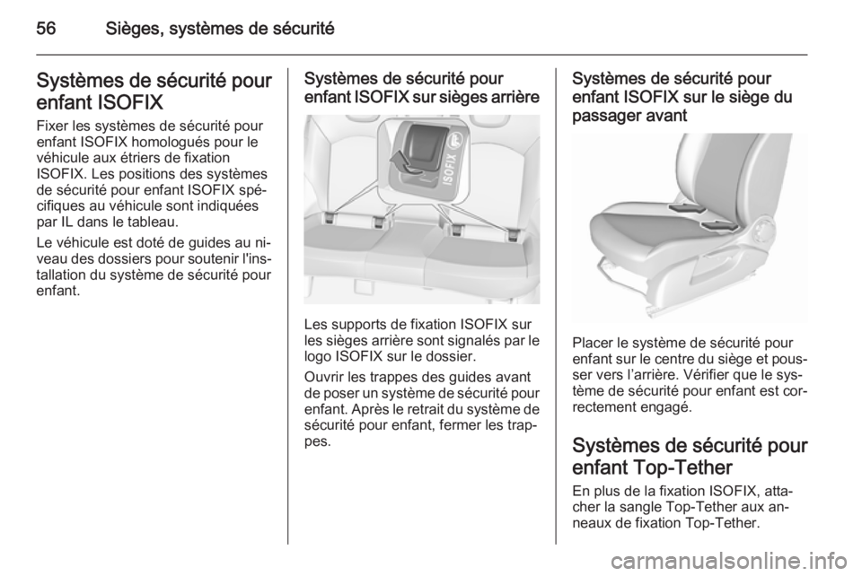 OPEL CORSA 2015.5  Manuel dutilisation (in French) 56Sièges, systèmes de sécuritéSystèmes de sécurité pour
enfant ISOFIX Fixer les systèmes de sécurité pour
enfant ISOFIX homologués pour le
véhicule aux étriers de fixation
ISOFIX. Les pos