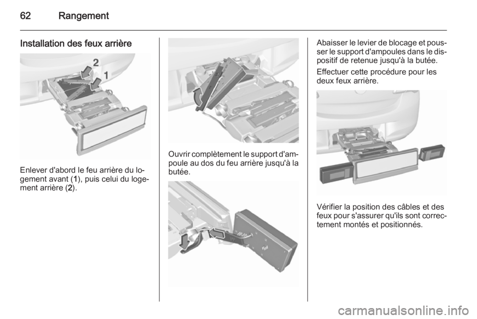 OPEL CORSA 2015.5  Manuel dutilisation (in French) 62Rangement
Installation des feux arrière
Enlever d'abord le feu arrière du lo‐
gement avant ( 1), puis celui du loge‐
ment arrière ( 2).
Ouvrir complètement le support d'am‐
poule a