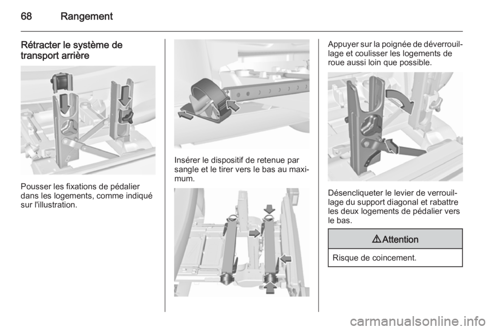 OPEL CORSA 2015.5  Manuel dutilisation (in French) 68Rangement
Rétracter le système de
transport arrière
Pousser les fixations de pédalier
dans les logements, comme indiqué
sur l'illustration.
Insérer le dispositif de retenue par
sangle et l