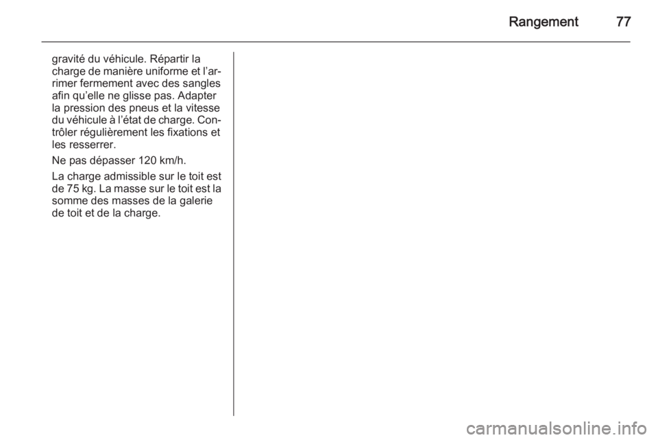 OPEL CORSA 2015.5  Manuel dutilisation (in French) Rangement77
gravité du véhicule. Répartir la
charge de manière uniforme et l’ar‐ rimer fermement avec des sangles
afin qu’elle ne glisse pas. Adapter
la pression des pneus et la vitesse
du v