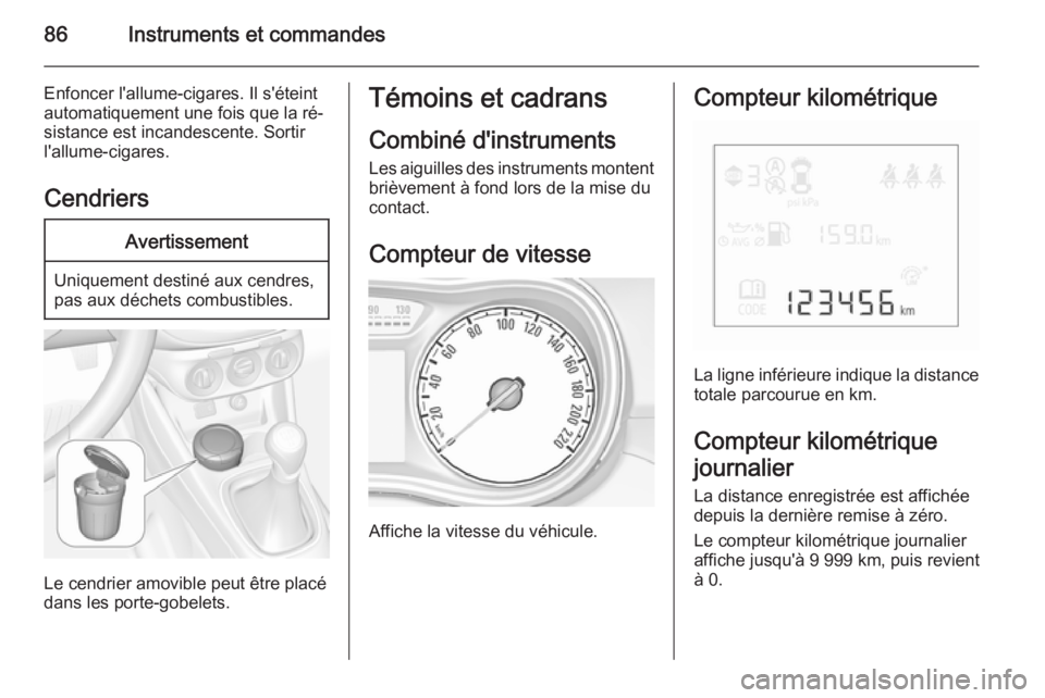 OPEL CORSA 2015.5  Manuel dutilisation (in French) 86Instruments et commandes
Enfoncer l'allume-cigares. Il s'éteint
automatiquement une fois que la ré‐
sistance est incandescente. Sortir l'allume-cigares.
CendriersAvertissement
Unique